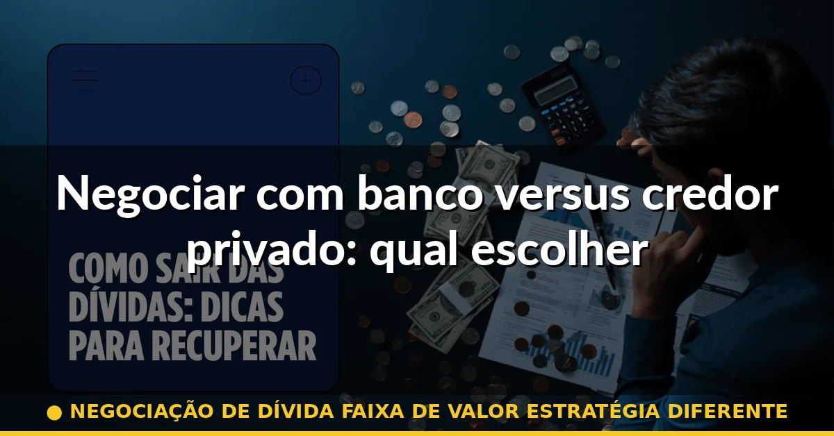 Negociar com banco versus credor privado: qual escolher — negociação de dívida faixa de valor estratégia diferente