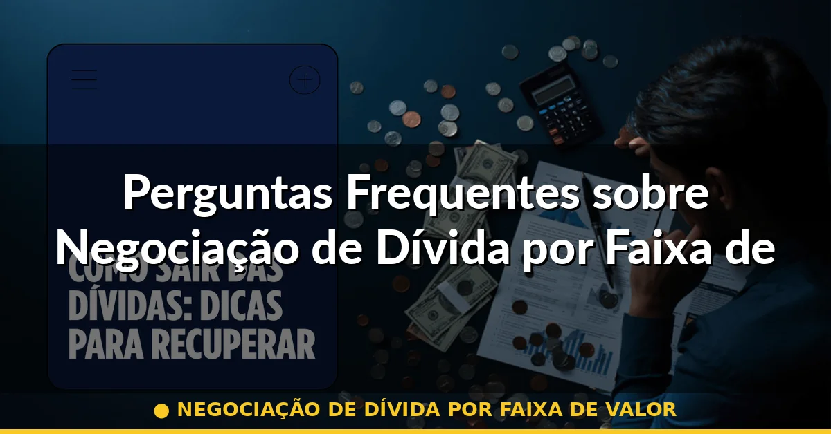 Perguntas Frequentes sobre Negociação de Dívida por Faixa de Valor — negociação de dívida por faixa de valor