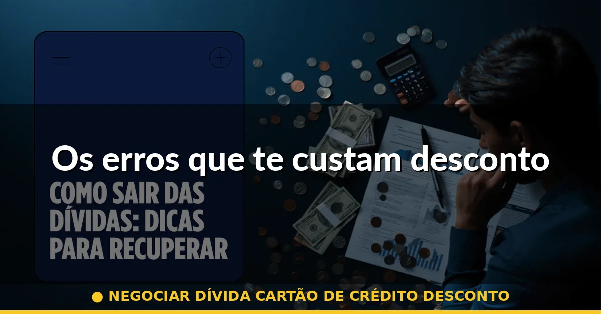 Os erros que te custam desconto — negociar dívida cartão de crédito desconto