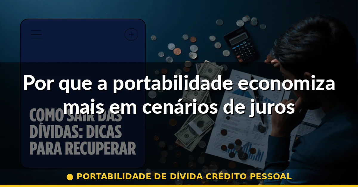 Por que a portabilidade economiza mais em cenários de juros altos — portabilidade de dívida crédito pessoal