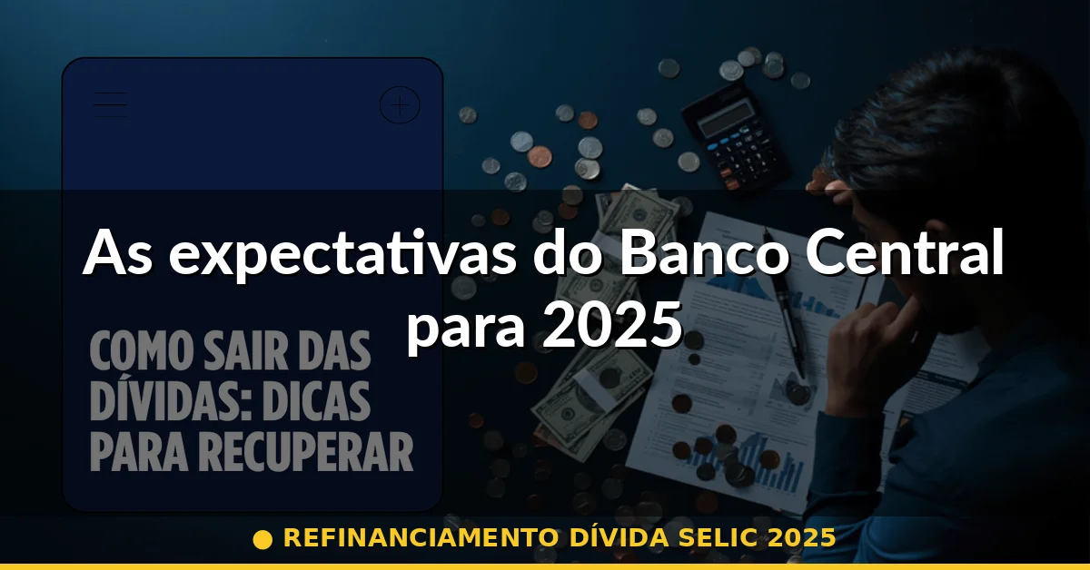 As expectativas do Banco Central para 2025 — refinanciamento dívida selic 2025