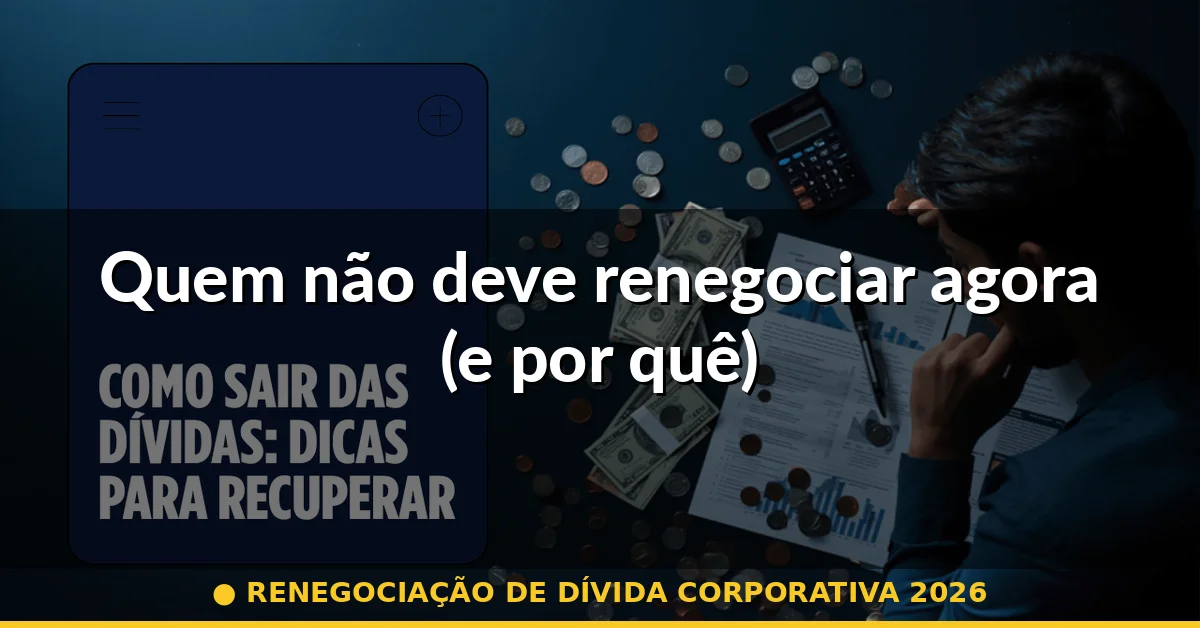 Quem não deve renegociar agora (e por quê) — renegociação de dívida corporativa 2026