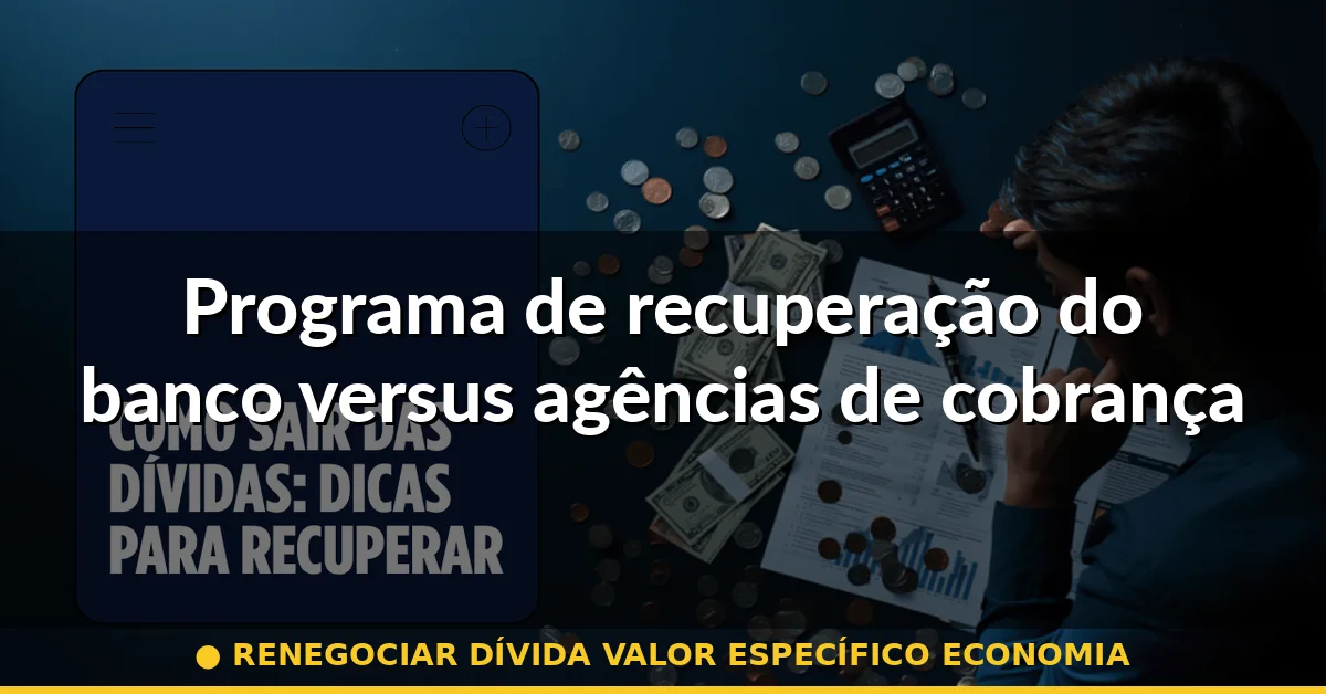 Programa de recuperação do banco versus agências de cobrança — renegociar dívida valor específico economia