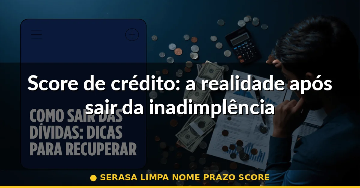 Score de crédito: a realidade após sair da inadimplência — serasa limpa nome prazo score