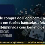 fusão ifood caju impacto dívida beneficiário — Guia completo 2026