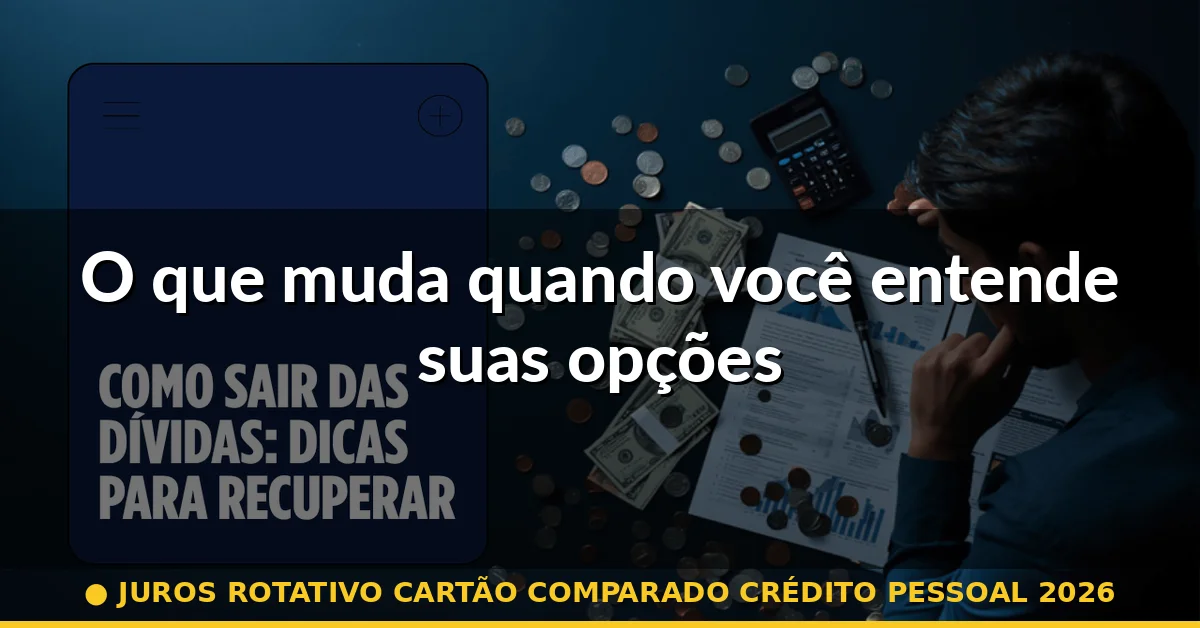 O que muda quando você entende suas opções — juros rotativo cartão comparado crédito pessoal 2026