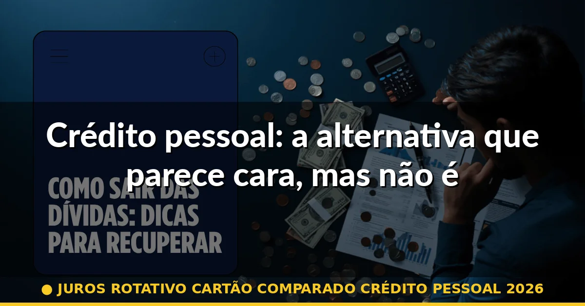 Crédito pessoal: a alternativa que parece cara, mas não é — juros rotativo cartão comparado crédito pessoal 2026