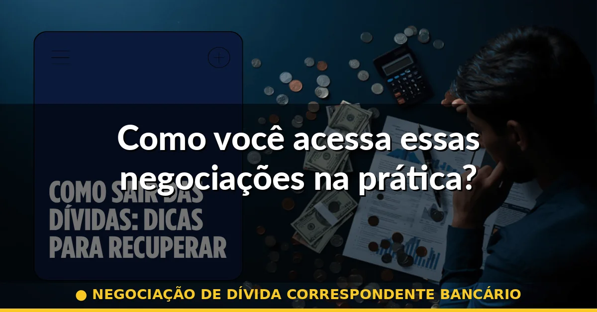Como você acessa essas negociações na prática? — negociação de dívida correspondente bancário