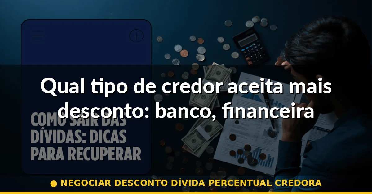 Qual tipo de credor aceita mais desconto: banco, financeira ou varejo — negociar desconto dívida percentual credora