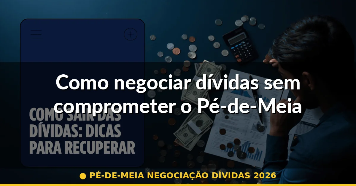 Como negociar dívidas sem comprometer o Pé-de-Meia — pé-de-meia negociação dívidas 2026