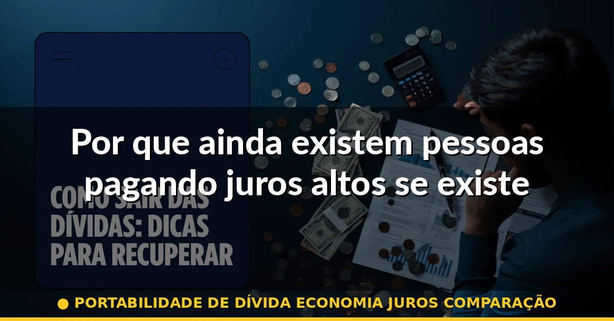 Por que ainda existem pessoas pagando juros altos se existe portabilidade — portabilidade de dívida economia juros comparação
