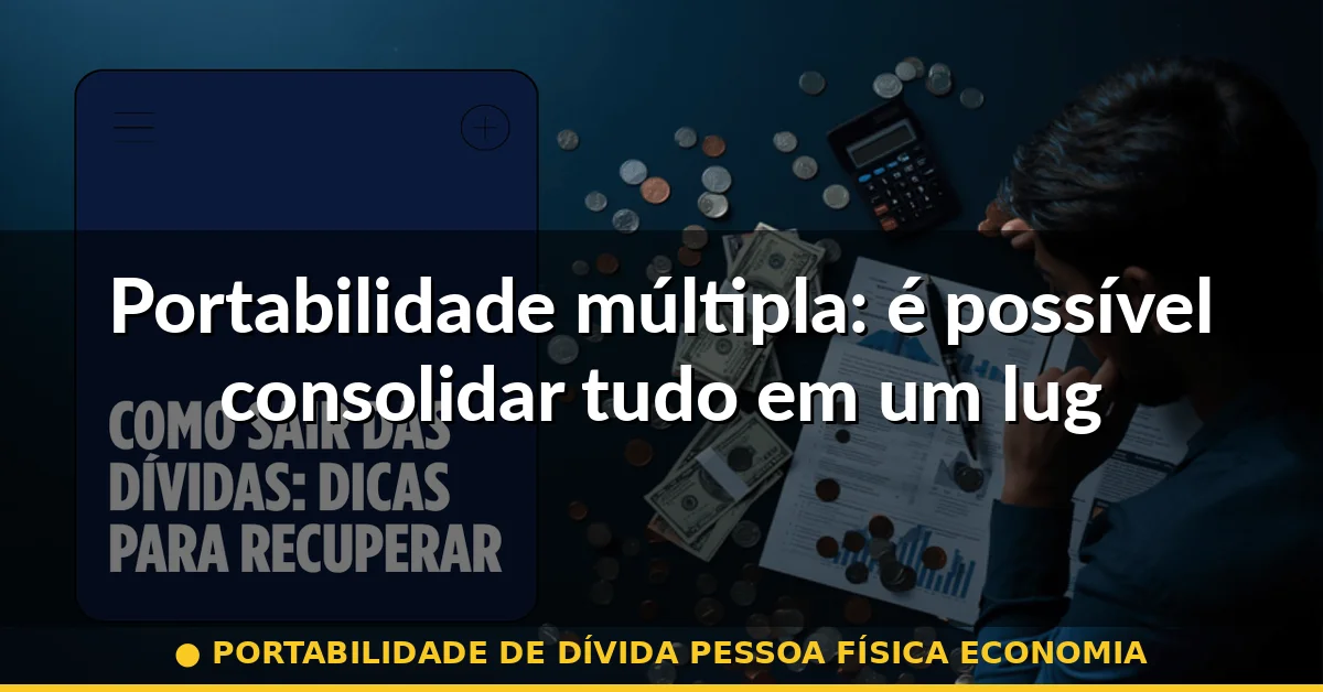 Portabilidade múltipla: é possível consolidar tudo em um lugar? — portabilidade de dívida pessoa física economia