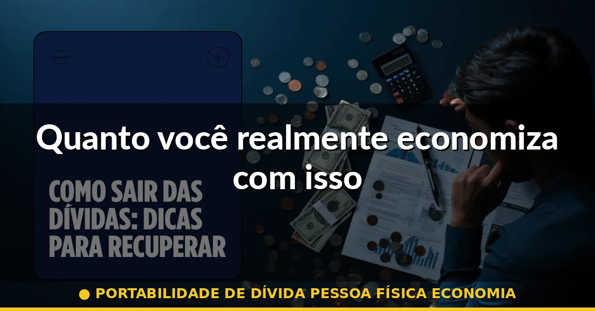 Quanto você realmente economiza com isso — portabilidade de dívida pessoa física economia