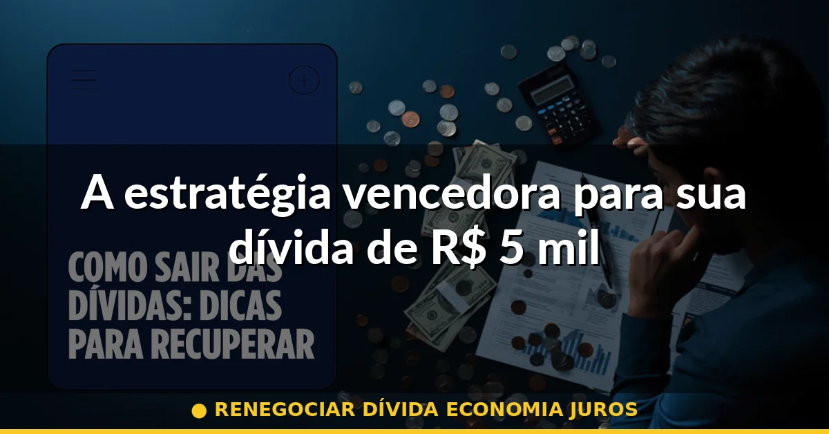 A estratégia vencedora para sua dívida de R$ 5 mil — renegociar dívida economia juros