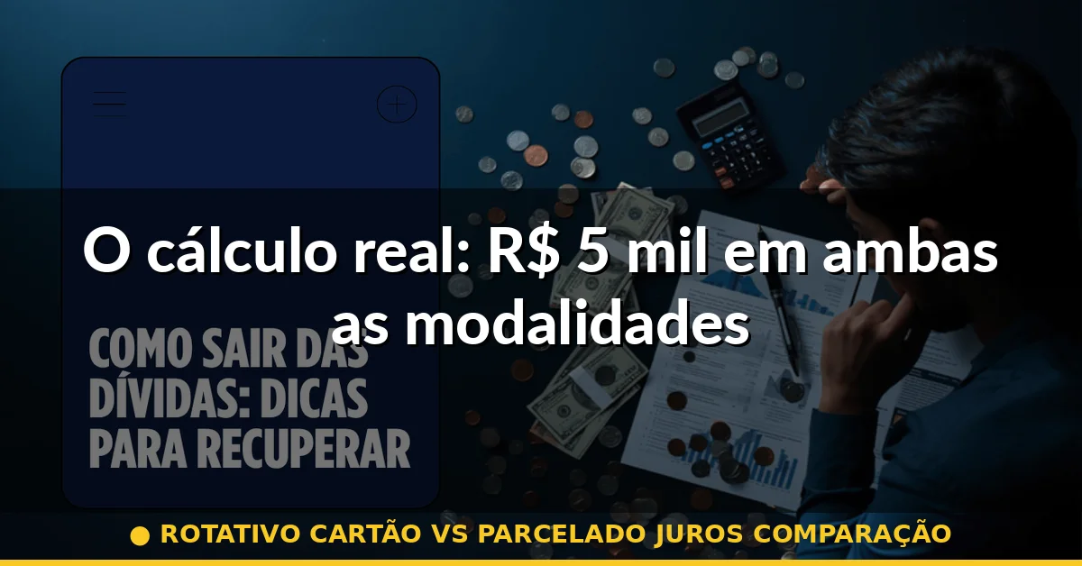 O cálculo real: R$ 5 mil em ambas as modalidades — rotativo cartão vs parcelado juros comparação