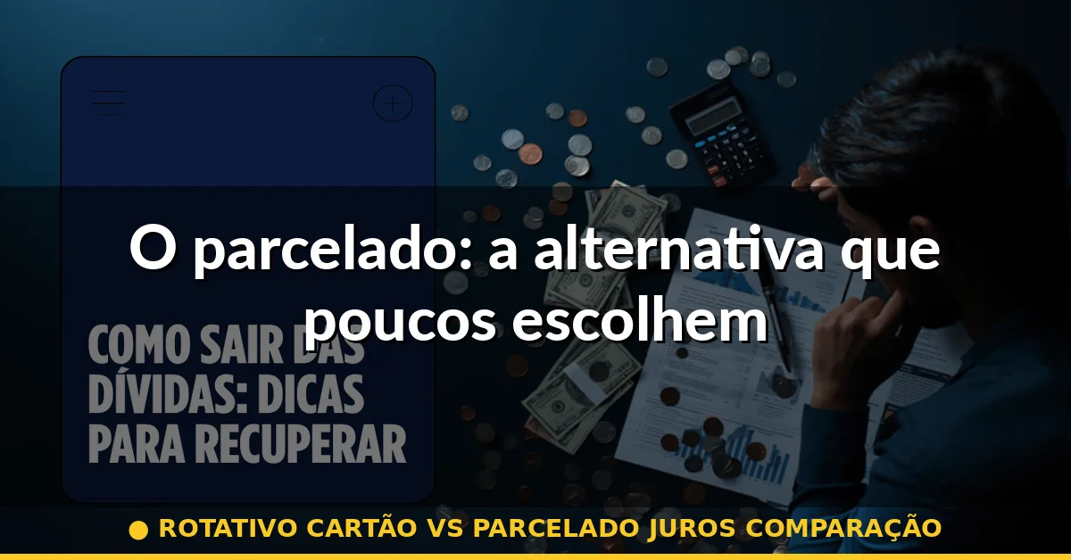 O parcelado: a alternativa que poucos escolhem — rotativo cartão vs parcelado juros comparação