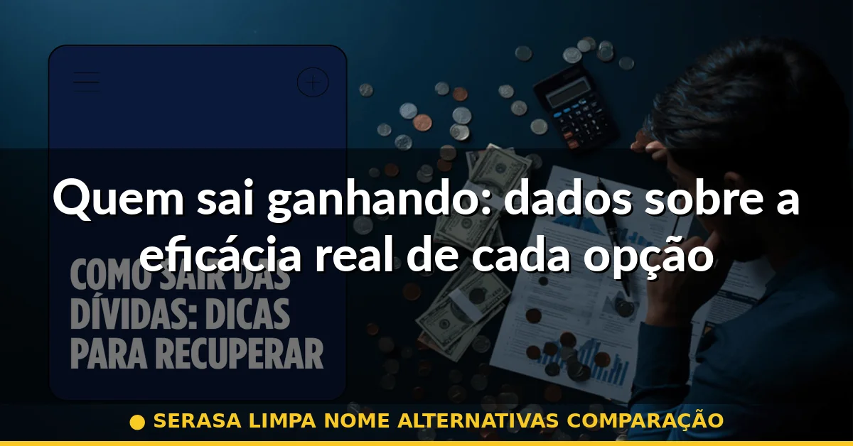 Quem sai ganhando: dados sobre a eficácia real de cada opção — serasa limpa nome alternativas comparação