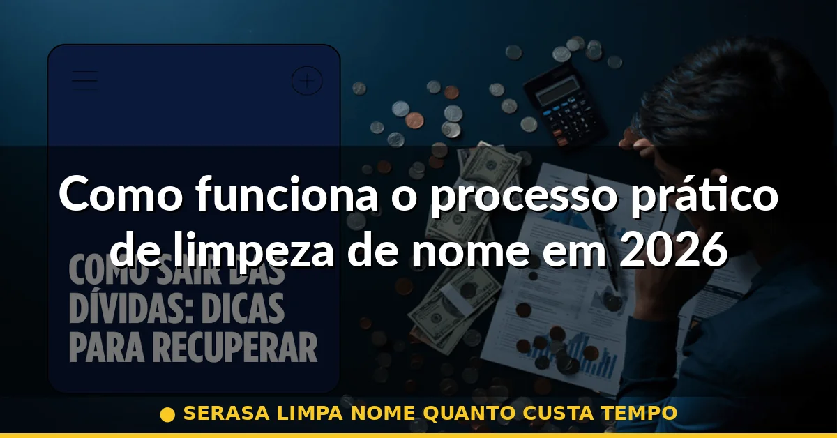 Como funciona o processo prático de limpeza de nome em 2026 — serasa limpa nome quanto custa tempo